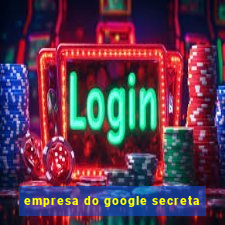 empresa do google secreta